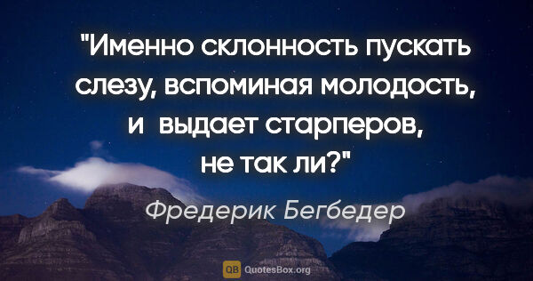 Фредерик Бегбедер цитата: "Именно склонность пускать слезу, вспоминая молодость, и выдает..."