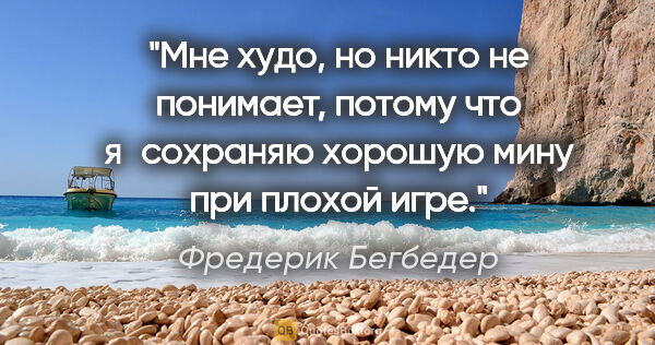 Фредерик Бегбедер цитата: "Мне худо, но никто не понимает, потому что я сохраняю хорошую..."