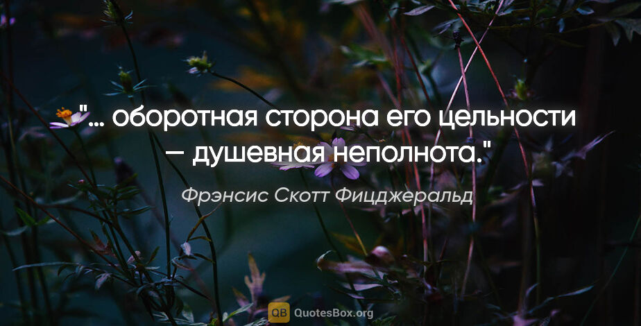 Фрэнсис Скотт Фицджеральд цитата: "… оборотная сторона его цельности — душевная неполнота."