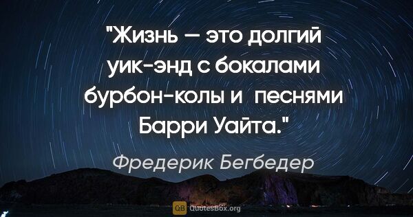 Фредерик Бегбедер цитата: "Жизнь — это долгий уик-энд с бокалами бурбон-колы и песнями..."