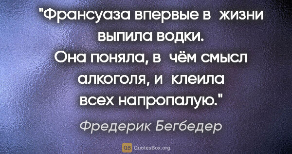 Фредерик Бегбедер цитата: "Франсуаза впервые в жизни выпила водки. Она поняла, в чём..."