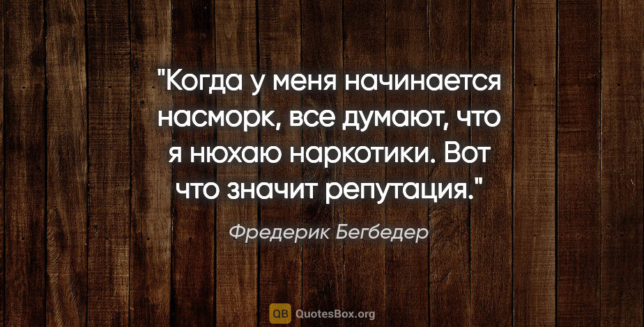 Фредерик Бегбедер цитата: "Когда у меня начинается насморк, все думают, что я нюхаю..."