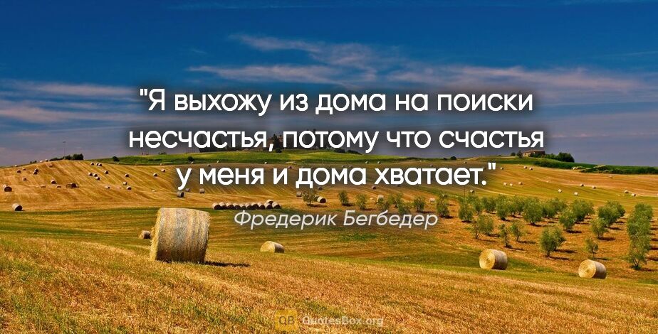 Фредерик Бегбедер цитата: "Я выхожу из дома на поиски несчастья, потому что счастья у..."