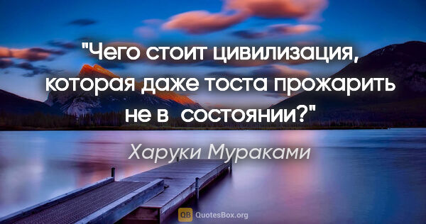 Харуки Мураками цитата: "Чего стоит цивилизация, которая даже тоста прожарить не..."