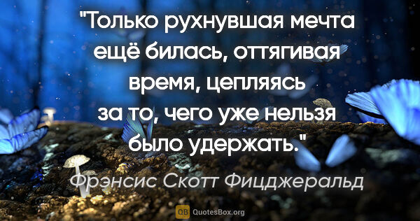 Фрэнсис Скотт Фицджеральд цитата: "Только рухнувшая мечта ещё билась, оттягивая время, цепляясь..."