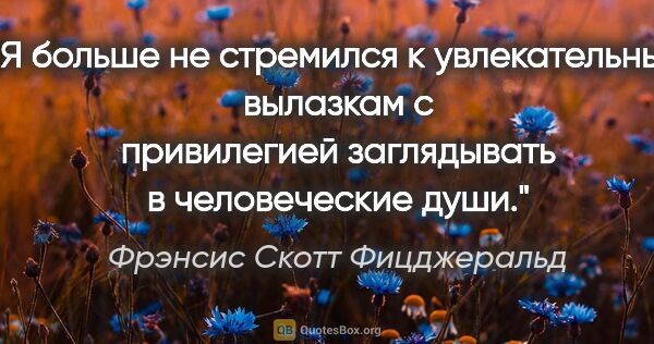 Фрэнсис Скотт Фицджеральд цитата: "Я больше не стремился к увлекательным вылазкам с привилегией..."