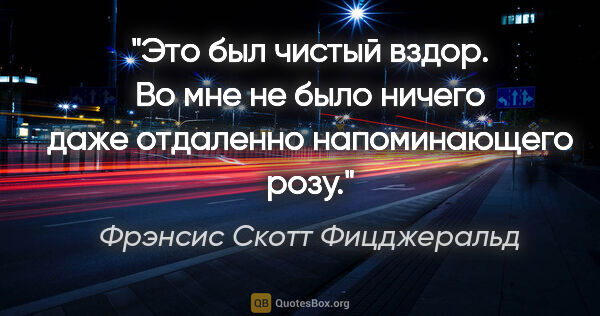 Фрэнсис Скотт Фицджеральд цитата: "Это был чистый вздор. Во мне не было ничего даже отдаленно..."