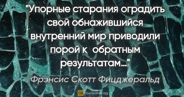 Фрэнсис Скотт Фицджеральд цитата: "Упорные старания оградить свой обнажившийся внутренний мир..."