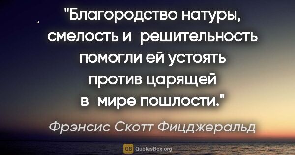 Фрэнсис Скотт Фицджеральд цитата: "Благородство натуры, смелость и решительность помогли ей..."