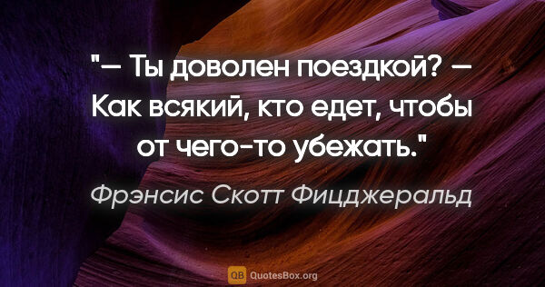 Фрэнсис Скотт Фицджеральд цитата: "— Ты доволен поездкой?

— Как всякий, кто едет, чтобы от..."