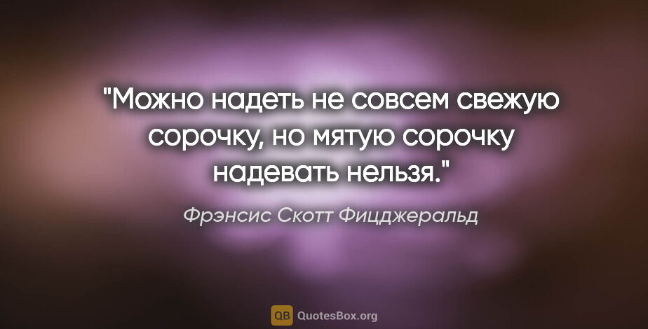 Фрэнсис Скотт Фицджеральд цитата: "Можно надеть не совсем свежую сорочку, но мятую сорочку..."