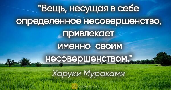 Харуки Мураками цитата: "Вещь, несущая в себе определенное несовершенство, привлекает ..."