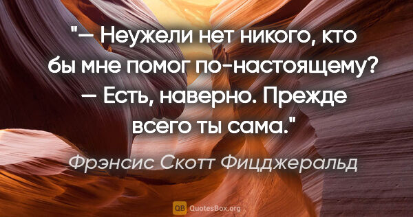 Фрэнсис Скотт Фицджеральд цитата: "— Неужели нет никого, кто бы мне помог по-настоящему?

— Есть,..."