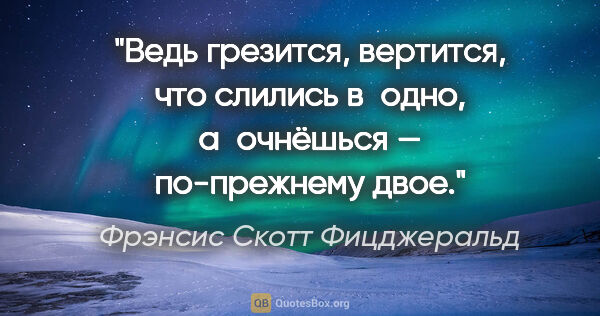 Фрэнсис Скотт Фицджеральд цитата: "Ведь грезится, вертится, что слились в одно, а очнёшься —..."