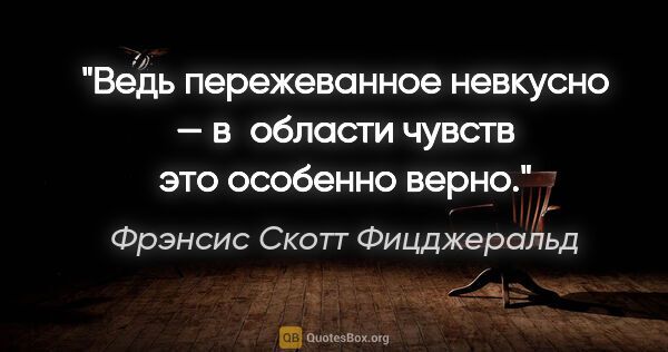 Фрэнсис Скотт Фицджеральд цитата: "Ведь пережеванное невкусно — в области чувств это особенно верно."