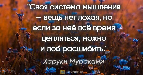 Харуки Мураками цитата: "Своя система мышления — вещь неплохая, но если за неё всё..."