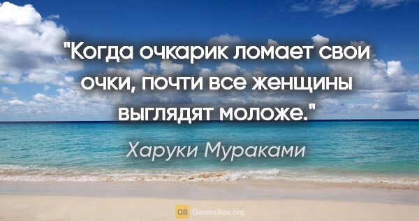 Харуки Мураками цитата: "Когда очкарик ломает свои очки, почти все женщины выглядят..."