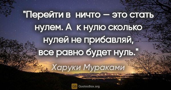 Харуки Мураками цитата: "Перейти в ничто — это стать нулем. А к нулю сколько нулей не..."