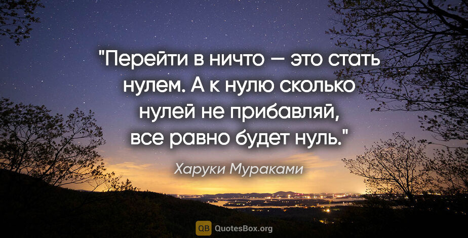 Харуки Мураками цитата: "Перейти в ничто — это стать нулем. А к нулю сколько нулей не..."