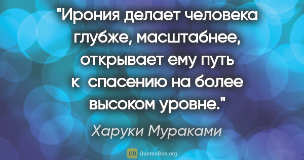 Харуки Мураками цитата: "Ирония делает человека глубже, масштабнее, открывает ему путь..."