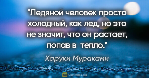 Харуки Мураками цитата: "Ледяной человек просто холодный, как лед, но это не значит,..."