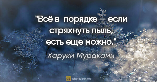 Харуки Мураками цитата: "Всё в порядке — если стряхнуть пыль, есть еще можно."