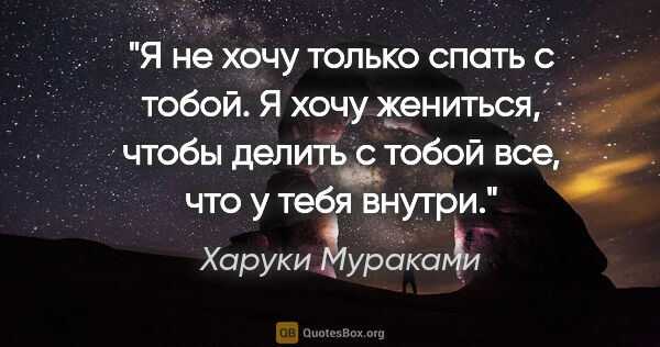 Харуки Мураками цитата: "Я не хочу только спать с тобой. Я хочу жениться, чтобы делить..."