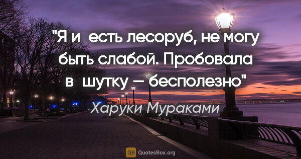 Харуки Мураками цитата: "Я и есть лесоруб, не могу быть слабой. Пробовала в шутку —..."