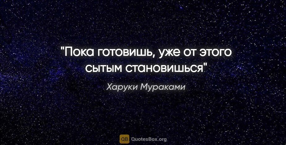 Харуки Мураками цитата: "Пока готовишь, уже от этого сытым становишься"