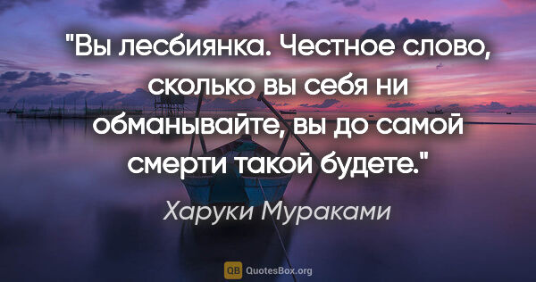 Харуки Мураками цитата: "Вы лесбиянка. Честное слово, сколько вы себя ни обманывайте,..."