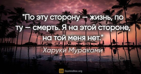 Харуки Мураками цитата: "По эту сторону — жизнь, по ту — смерть. Я на этой стороне, на..."