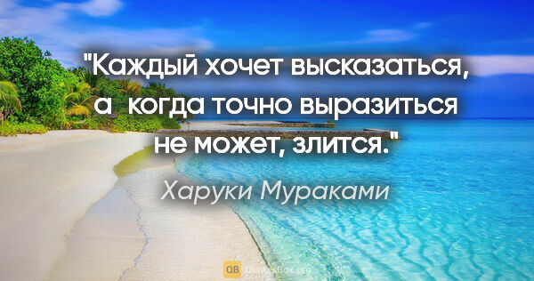 Харуки Мураками цитата: "Каждый хочет высказаться, а когда точно выразиться не может,..."