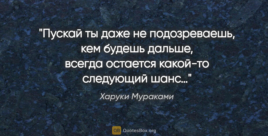 Харуки Мураками цитата: "Пускай ты даже не подозреваешь, кем будешь дальше, всегда..."