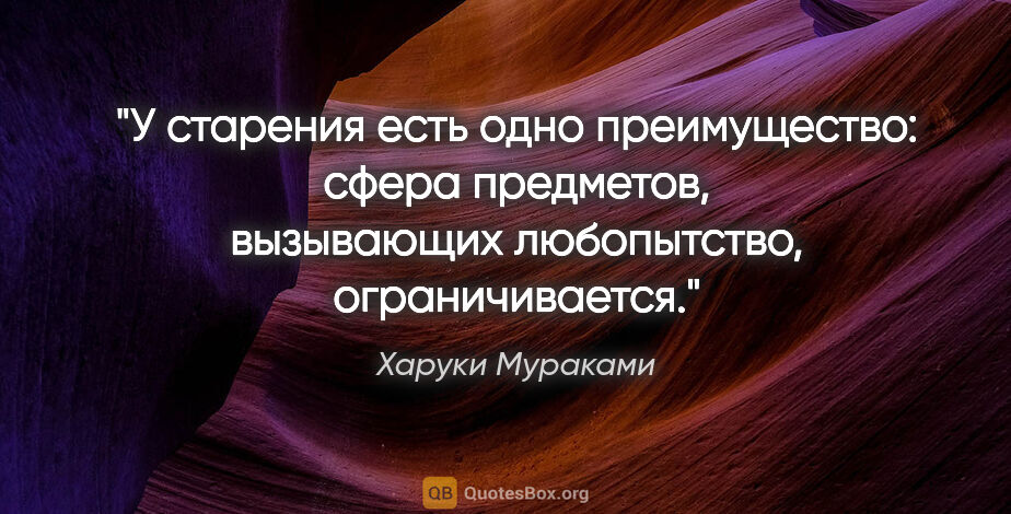 Харуки Мураками цитата: "У старения есть одно преимущество: сфера предметов, вызывающих..."