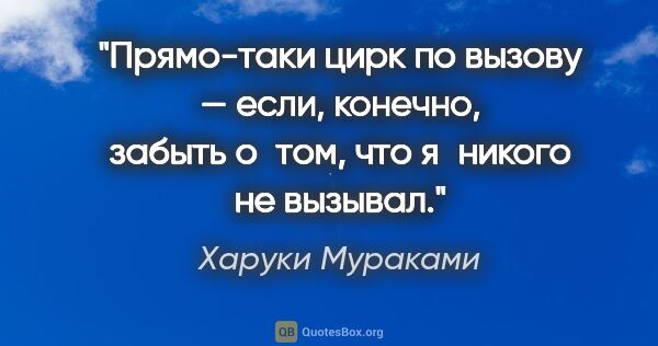 Харуки Мураками цитата: "Прямо-таки цирк по вызову — если, конечно, забыть о том, что..."