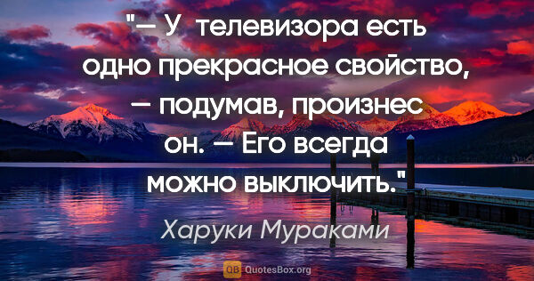 Харуки Мураками цитата: "— У телевизора есть одно прекрасное свойство, — подумав,..."