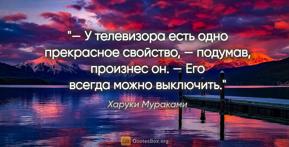 Харуки Мураками цитата: "— У телевизора есть одно прекрасное свойство, — подумав,..."