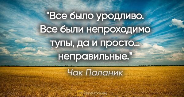 Чак Паланик цитата: "Все было уродливо. Все были непроходимо тупы, да и просто…..."