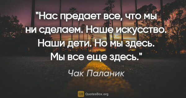 Чак Паланик цитата: "Нас предает все, что мы ни сделаем. Наше искусство. Наши дети...."