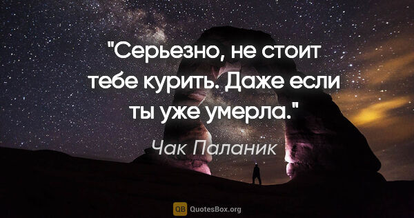 Чак Паланик цитата: "Серьезно, не стоит тебе курить. Даже если ты уже умерла."