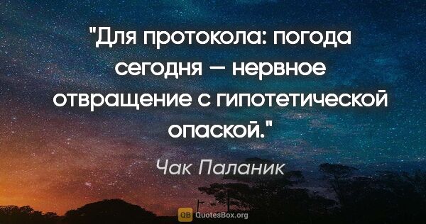 Чак Паланик цитата: "Для протокола: погода сегодня — нервное отвращение с..."