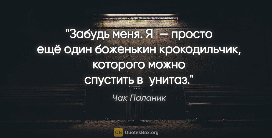 Чак Паланик цитата: "Забудь меня. Я — просто ещё один боженькин крокодильчик,..."