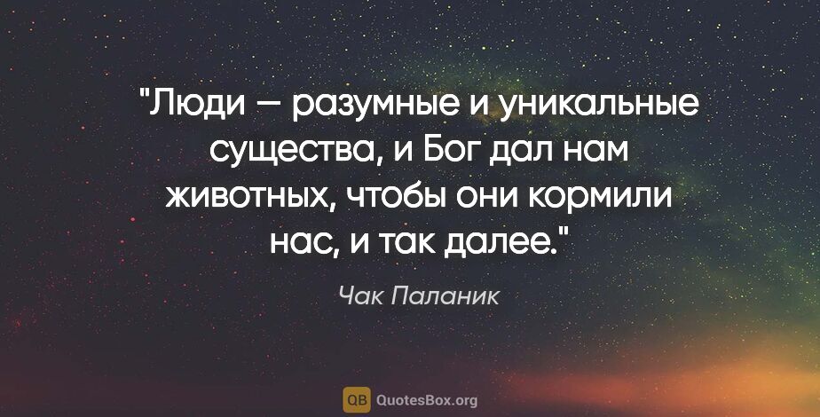 Чак Паланик цитата: "Люди — разумные и уникальные существа, и Бог дал нам животных,..."