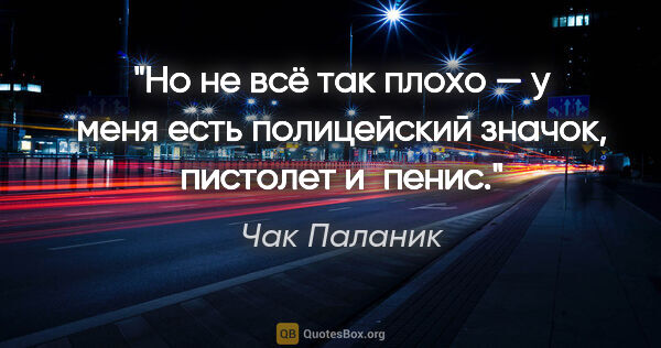 Чак Паланик цитата: "Но не всё так плохо — у меня есть полицейский значок, пистолет..."