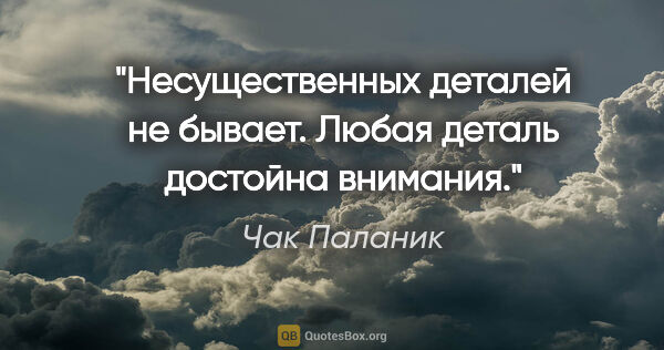 Чак Паланик цитата: "Несущественных деталей не бывает. Любая деталь достойна внимания."