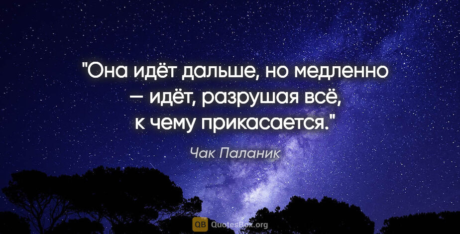 Чак Паланик цитата: "Она идёт дальше, но медленно — идёт, разрушая всё, к чему..."