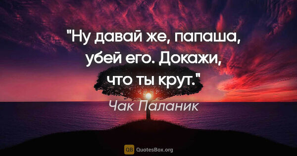 Чак Паланик цитата: "Ну давай же, папаша, убей его. Докажи, что ты крут."