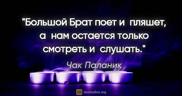 Чак Паланик цитата: "Большой Брат поет и пляшет, а нам остается только смотреть..."