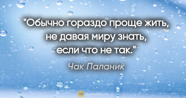 Чак Паланик цитата: "Обычно гораздо проще жить, не давая миру знать, если что не так."