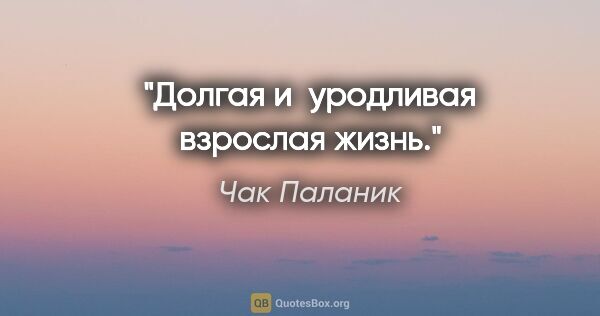 Чак Паланик цитата: "Долгая и уродливая взрослая жизнь."